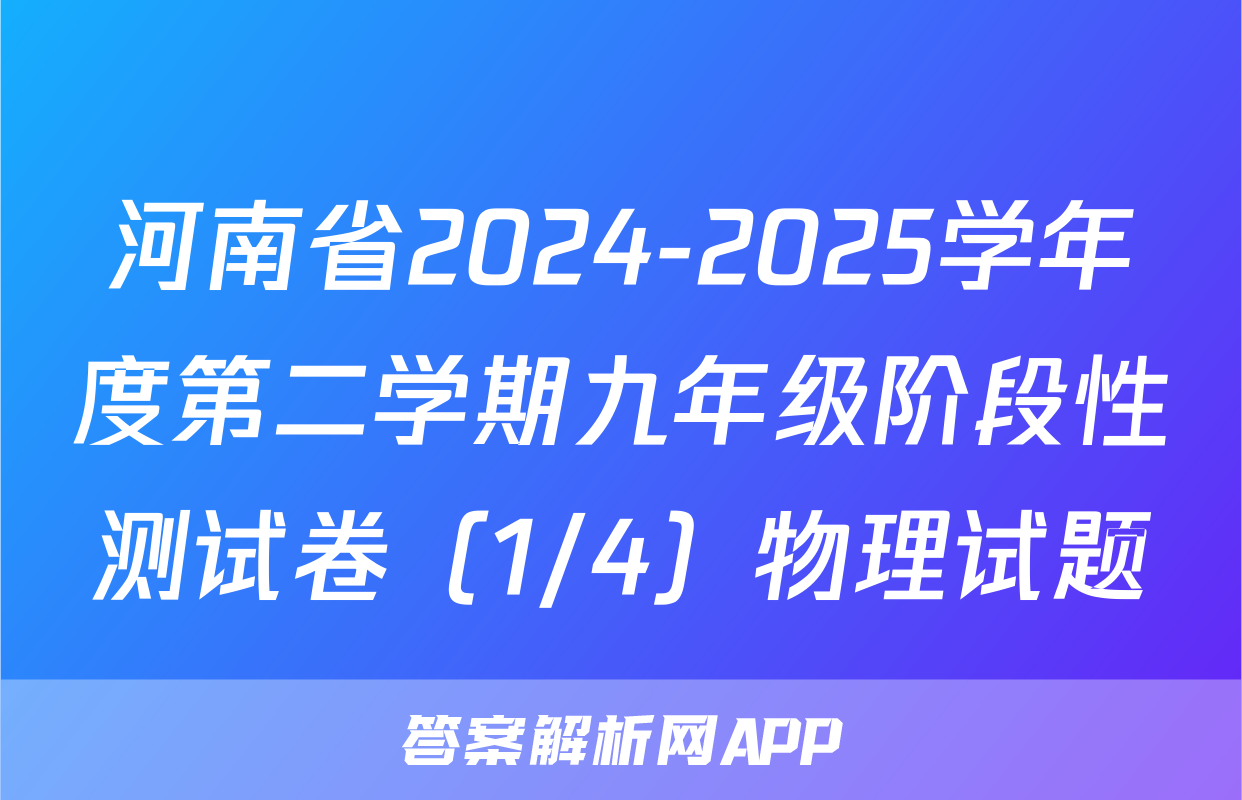 河南省2024-2025学年度第二学期九年级阶段性测试卷（1/4）物理试题
