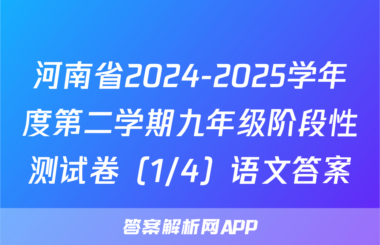 河南省2024-2025学年度第二学期九年级阶段性测试卷（1/4）语文答案