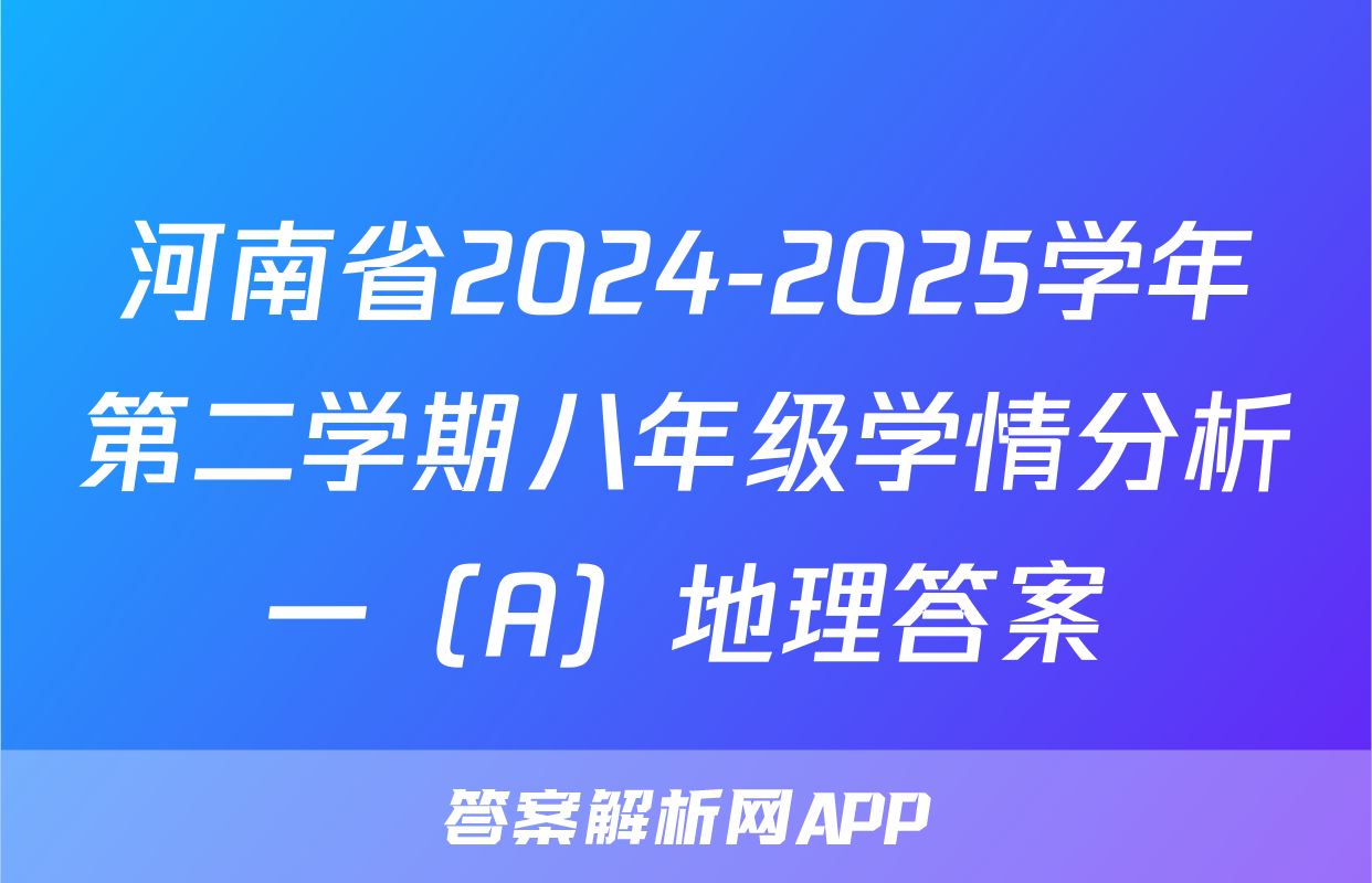 河南省2024-2025学年第二学期八年级学情分析一（A）地理答案