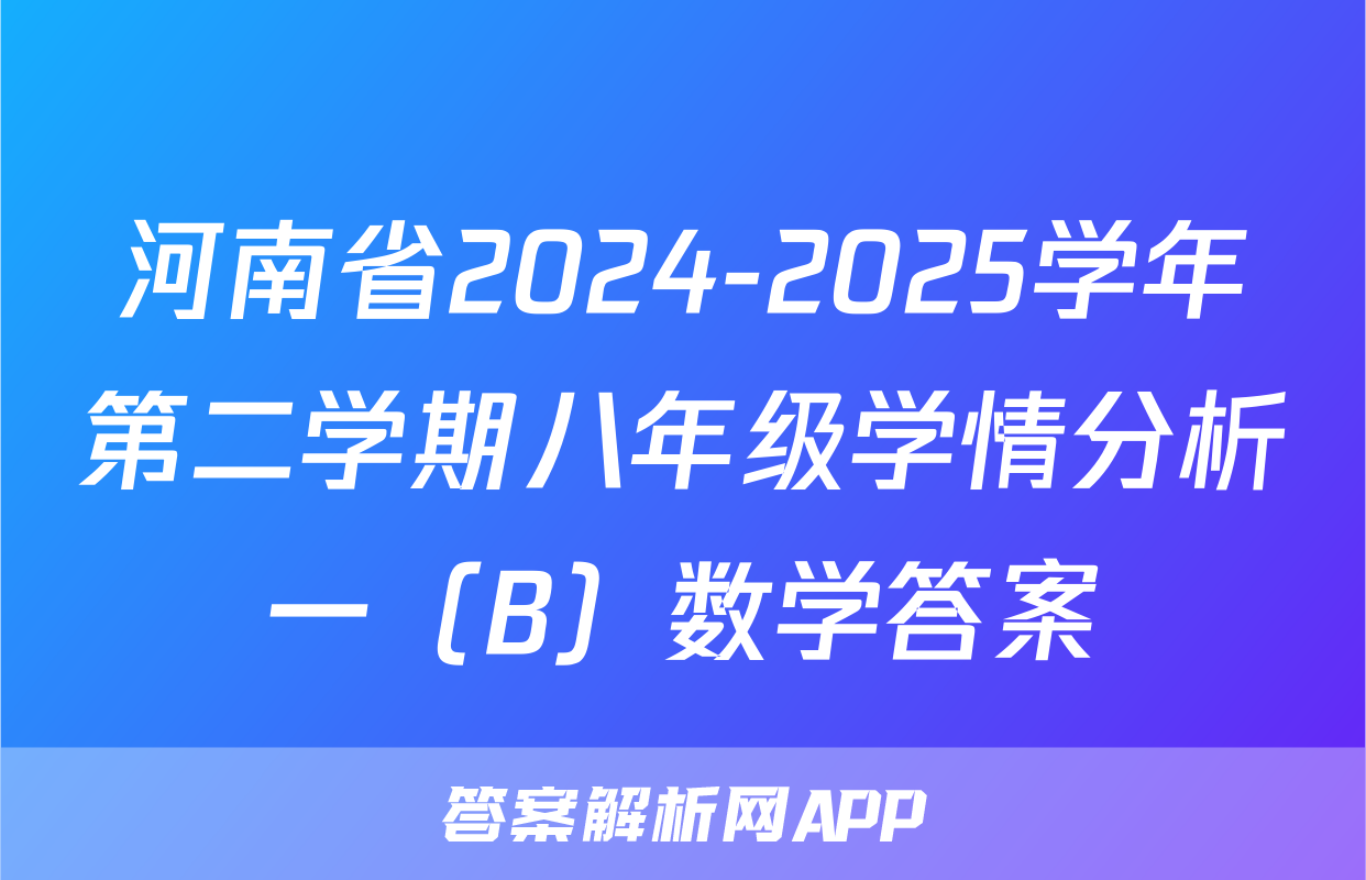 河南省2024-2025学年第二学期八年级学情分析一（B）数学答案