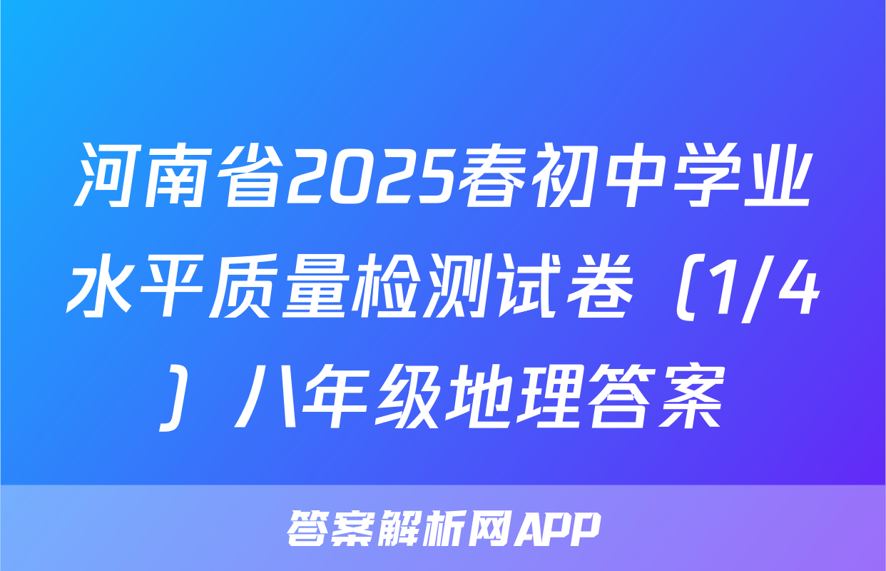 河南省2025春初中学业水平质量检测试卷（1/4）八年级地理答案