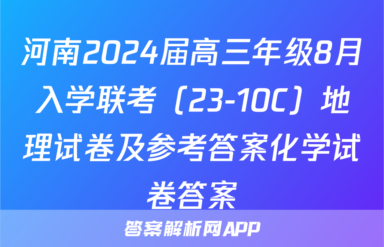 河南2024届高三年级8月入学联考（23-10C）地理试卷及参考答案化学试卷答案