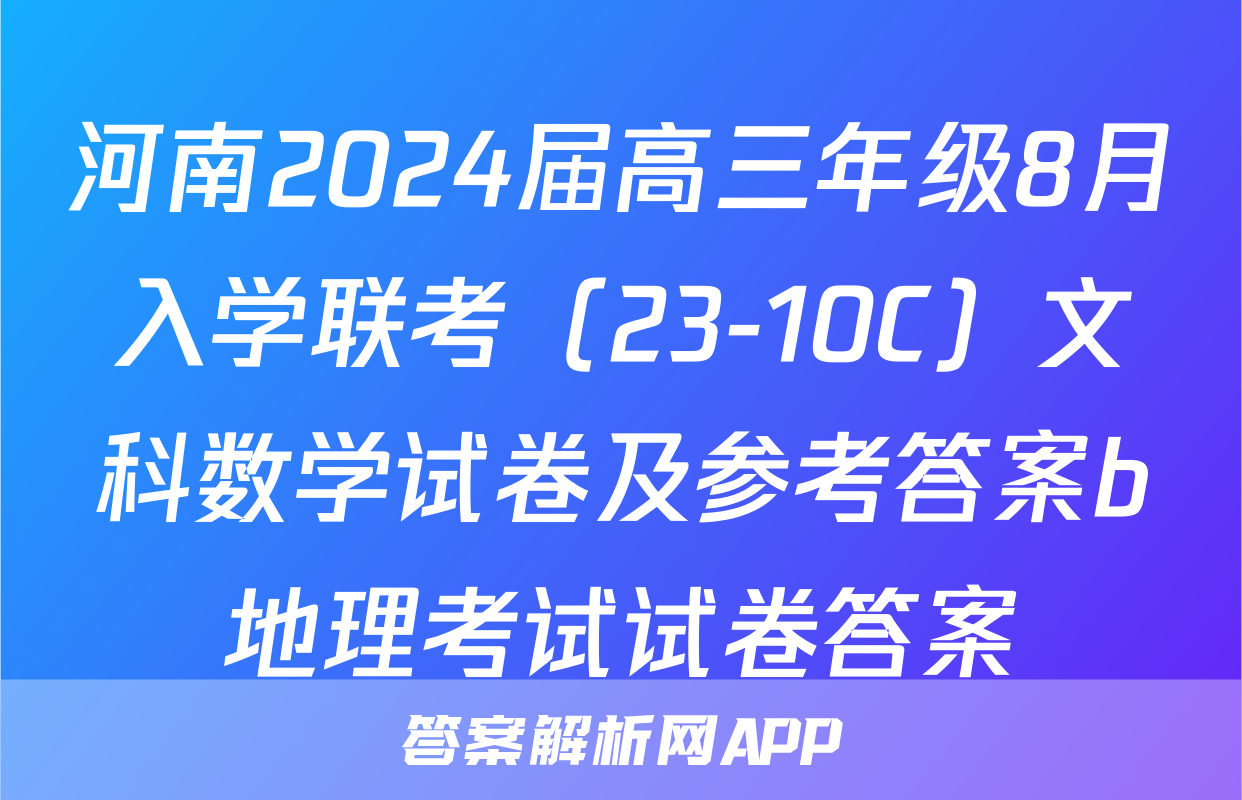 河南2024届高三年级8月入学联考（23-10C）文科数学试卷及参考答案b地理考试试卷答案