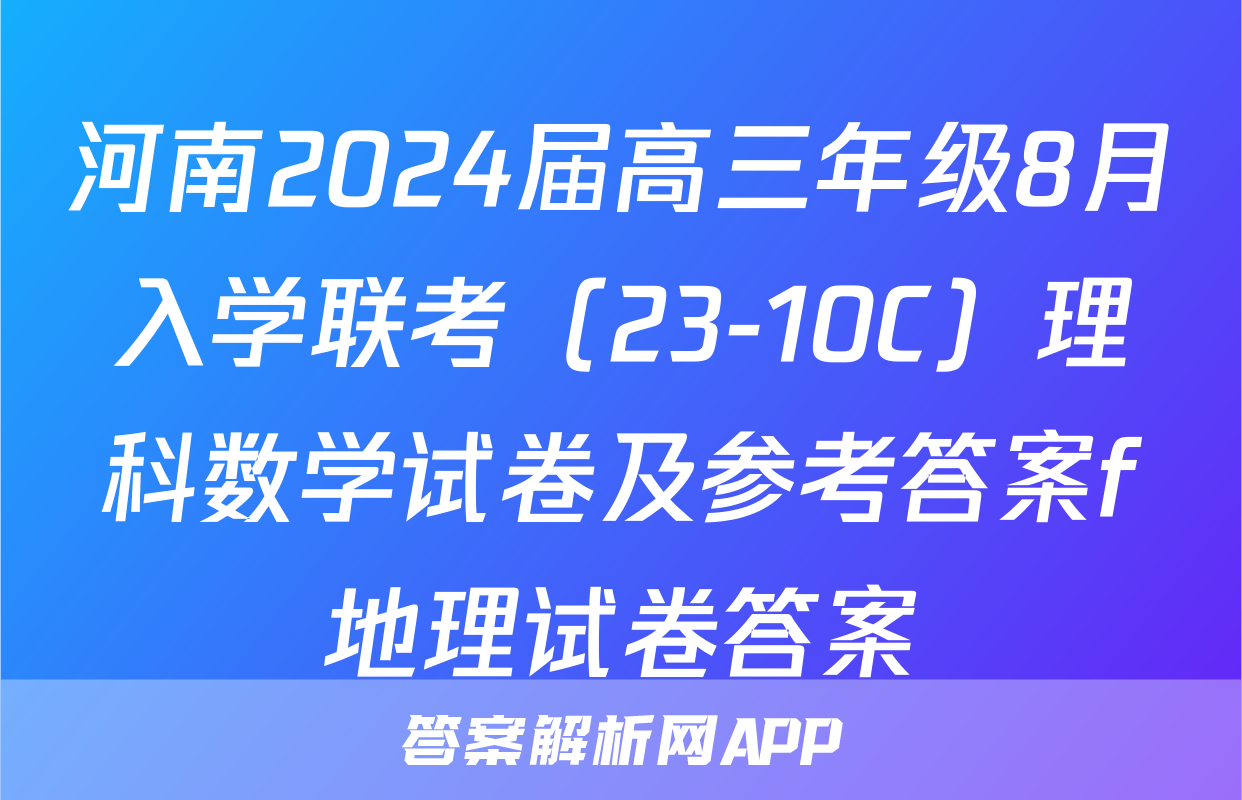 河南2024届高三年级8月入学联考（23-10C）理科数学试卷及参考答案f地理试卷答案