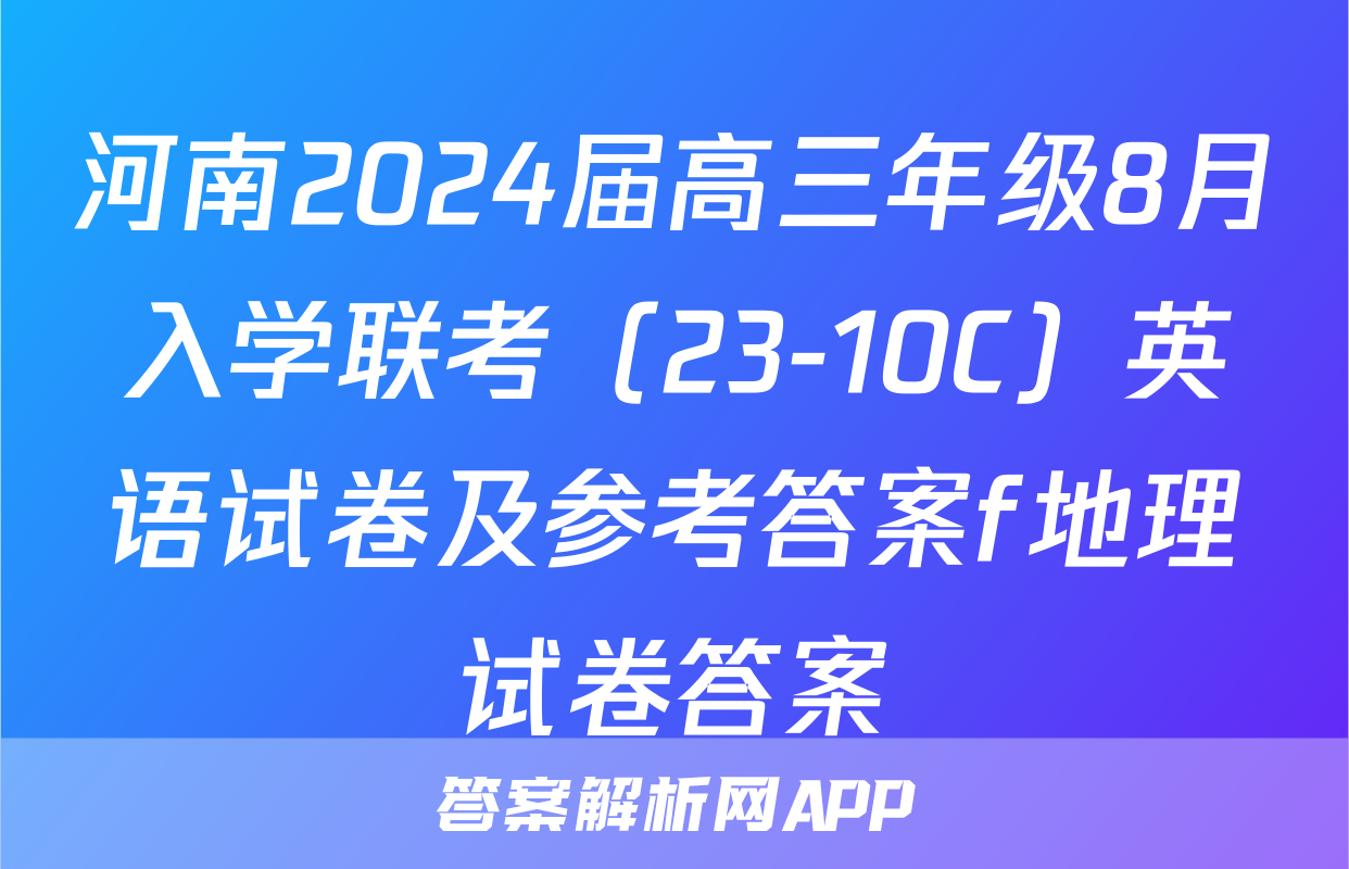 河南2024届高三年级8月入学联考（23-10C）英语试卷及参考答案f地理试卷答案