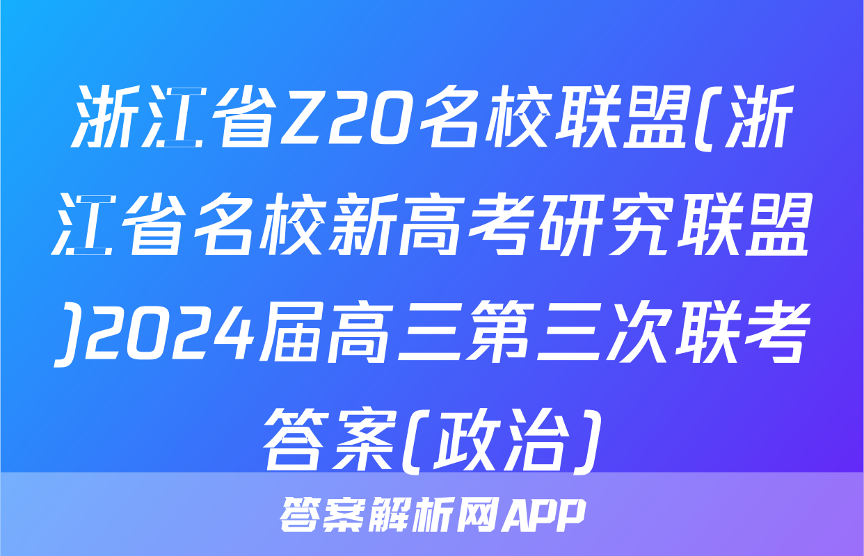 浙江省Z20名校联盟(浙江省名校新高考研究联盟)2024届高三第三次联考答案(政治)