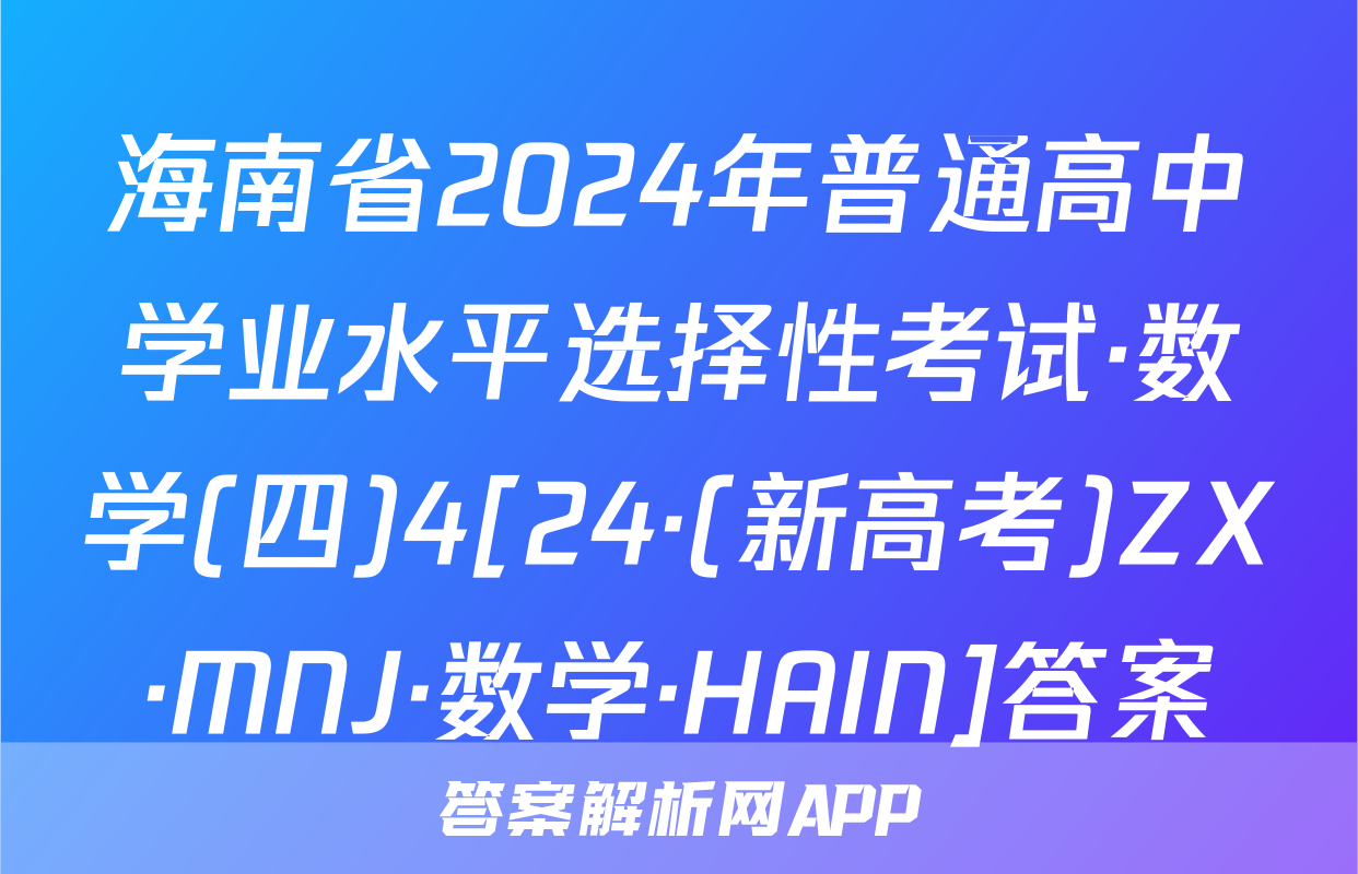 海南省2024年普通高中学业水平选择性考试·数学(四)4[24·(新高考)ZX·MNJ·数学·HAIN]答案