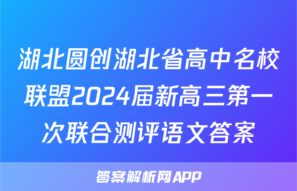 湖北圆创湖北省高中名校联盟2024届新高三第一次联合测评语文答案