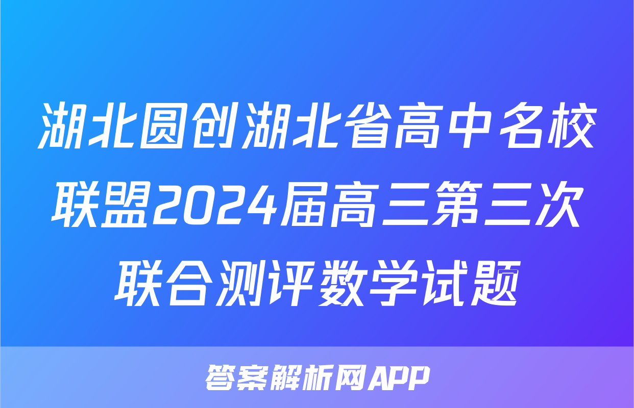 湖北圆创湖北省高中名校联盟2024届高三第三次联合测评数学试题