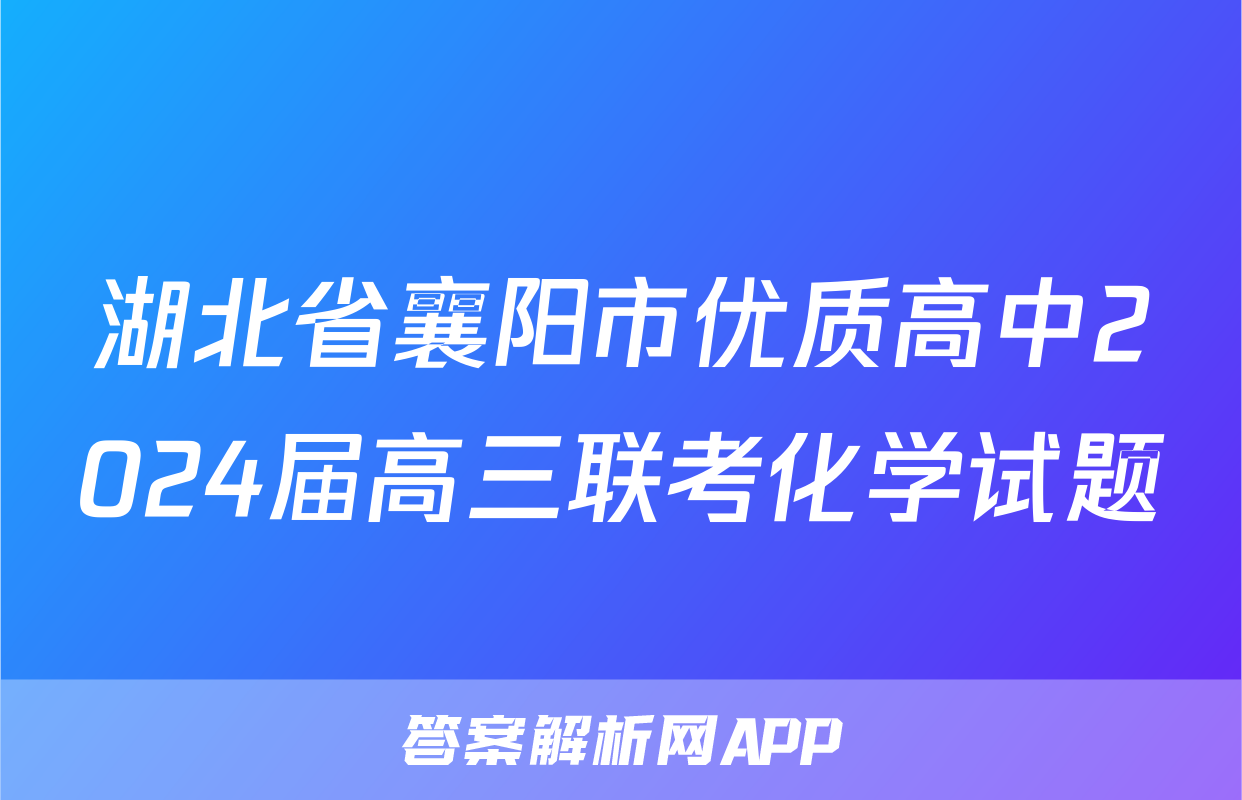 湖北省襄阳市优质高中2024届高三联考化学试题