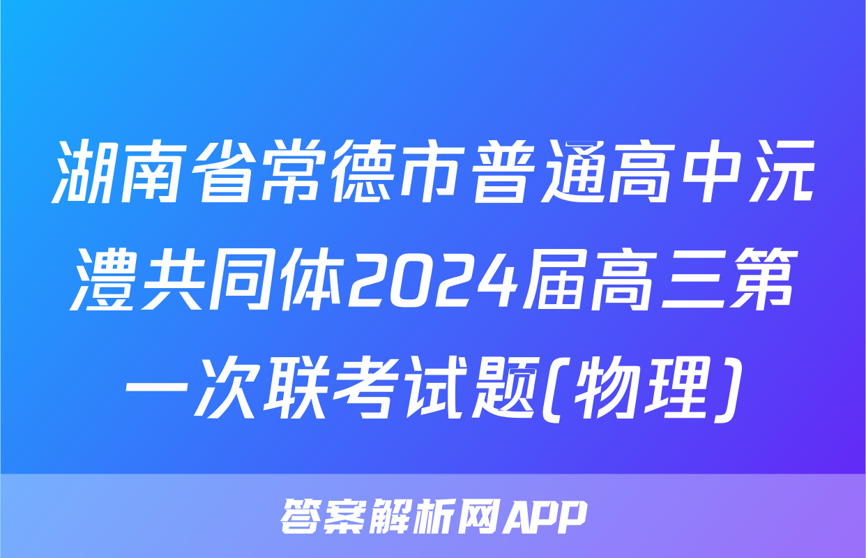 湖南省常德市普通高中沅澧共同体2024届高三第一次联考试题(物理)