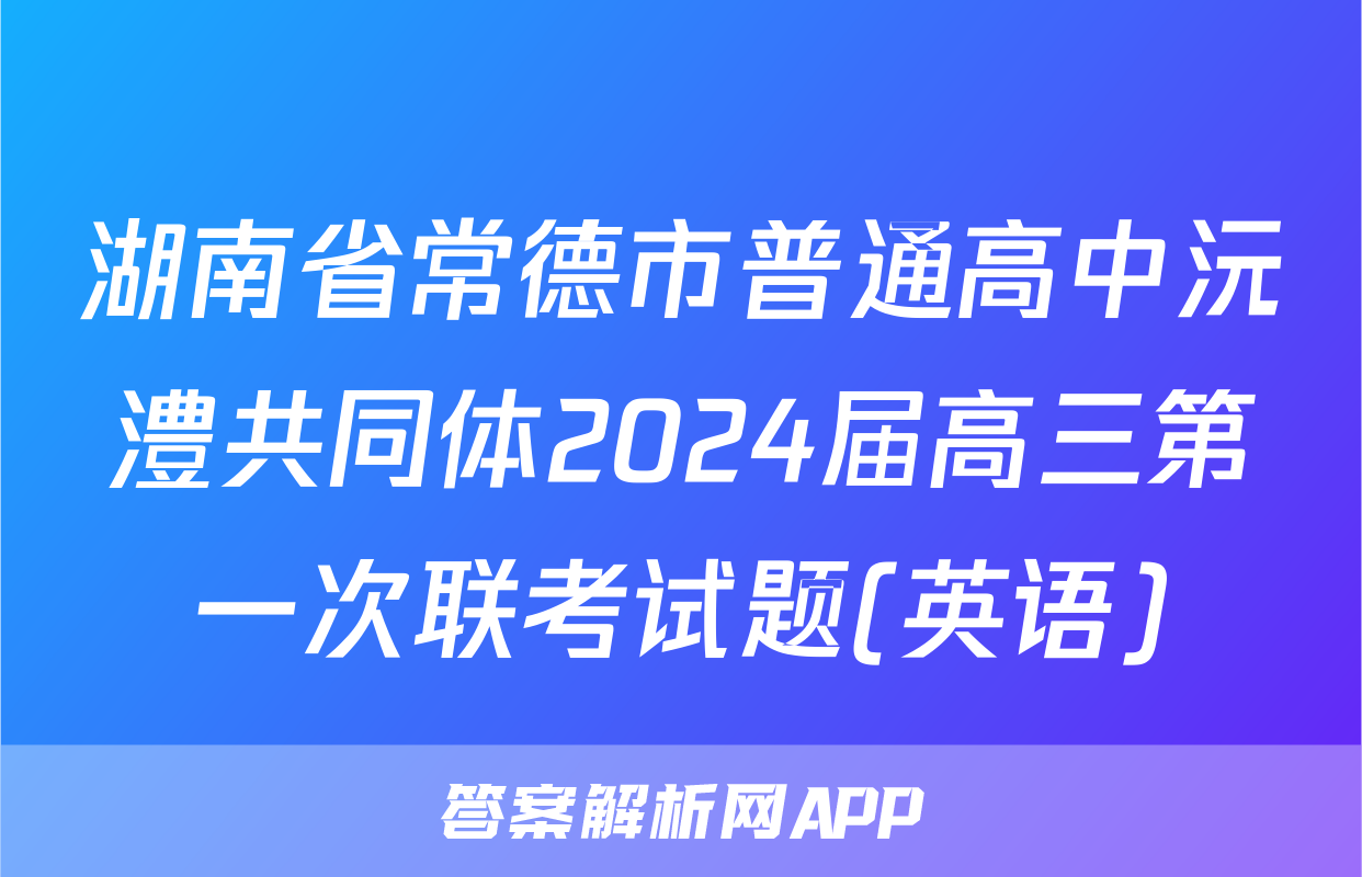 湖南省常德市普通高中沅澧共同体2024届高三第一次联考试题(英语)