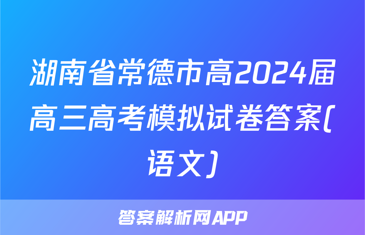 湖南省常德市高2024届高三高考模拟试卷答案(语文)
