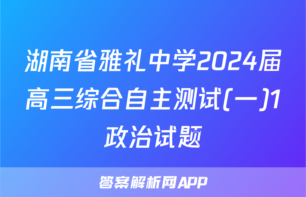 湖南省雅礼中学2024届高三综合自主测试(一)1政治试题