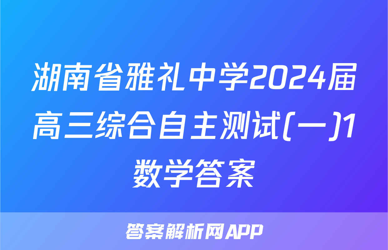 湖南省雅礼中学2024届高三综合自主测试(一)1数学答案