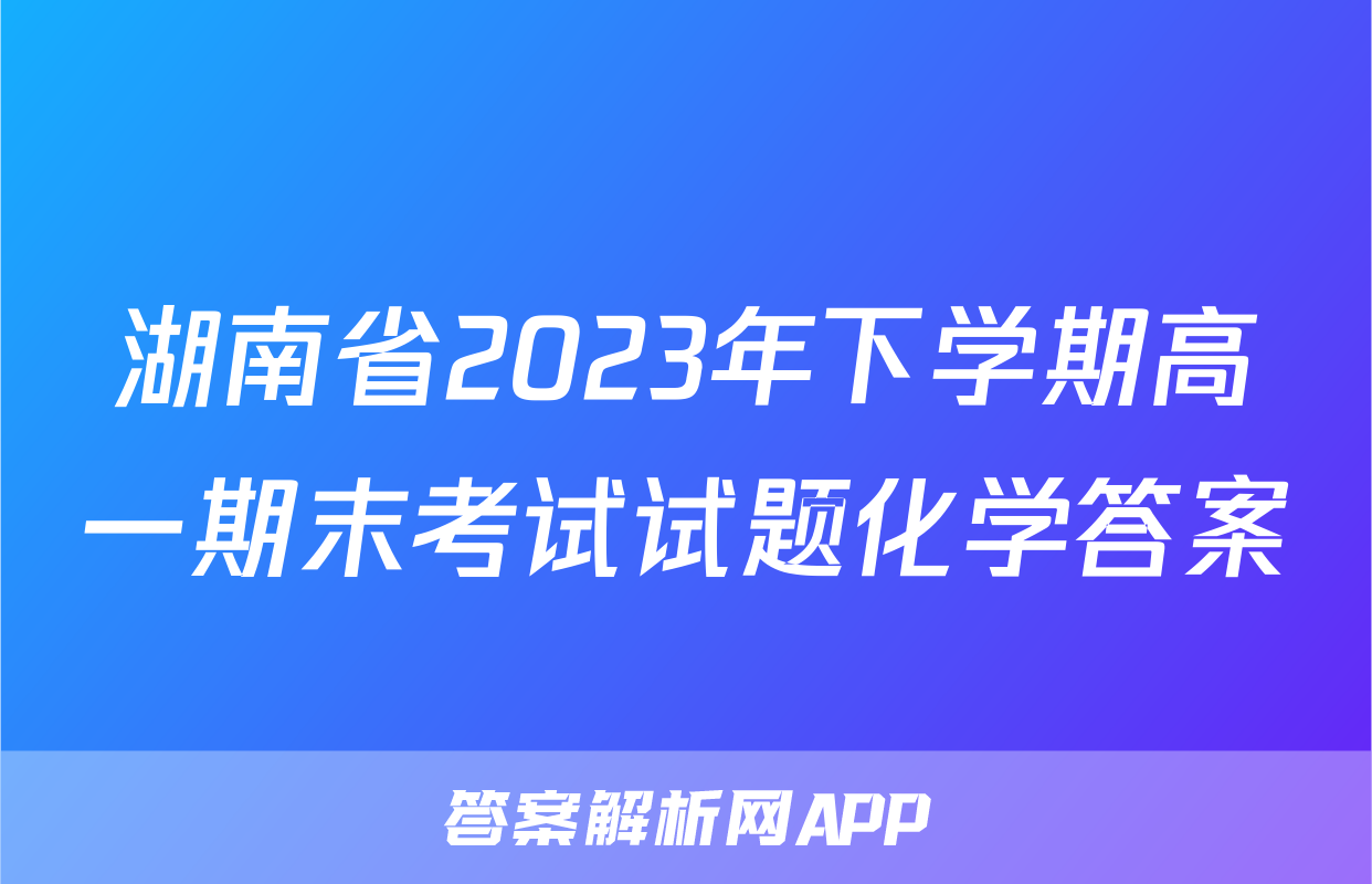 湖南省2023年下学期高一期末考试试题化学答案