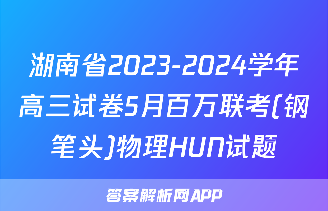 湖南省2023-2024学年高三试卷5月百万联考(钢笔头)物理HUN试题