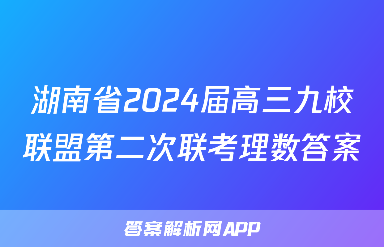 湖南省2024届高三九校联盟第二次联考理数答案