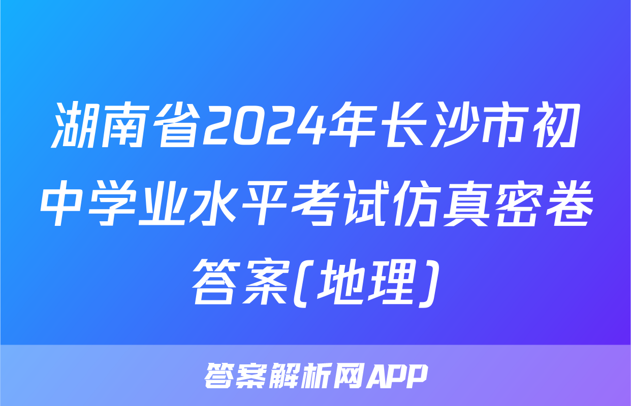 湖南省2024年长沙市初中学业水平考试仿真密卷答案(地理)