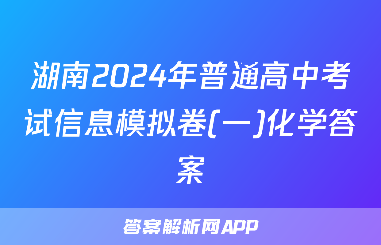 湖南2024年普通高中考试信息模拟卷(一)化学答案