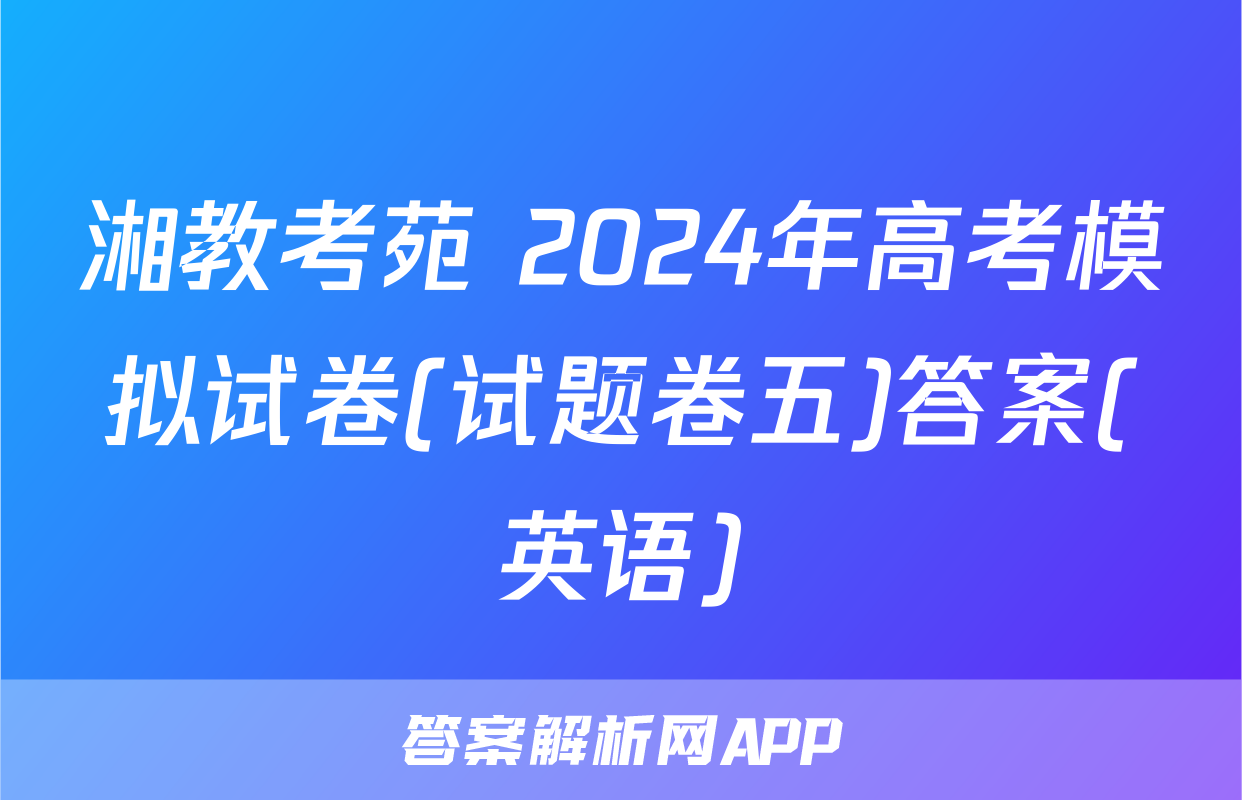 湘教考苑 2024年高考模拟试卷(试题卷五)答案(英语)