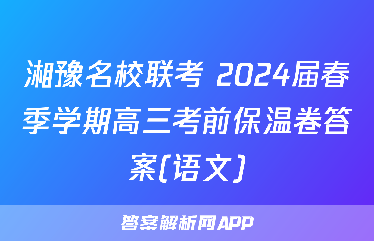 湘豫名校联考 2024届春季学期高三考前保温卷答案(语文)