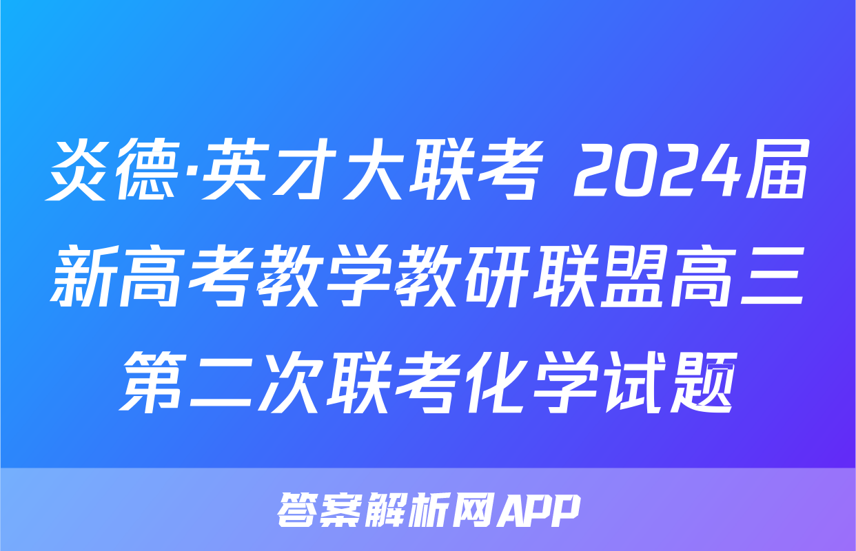 炎德·英才大联考 2024届新高考教学教研联盟高三第二次联考化学试题