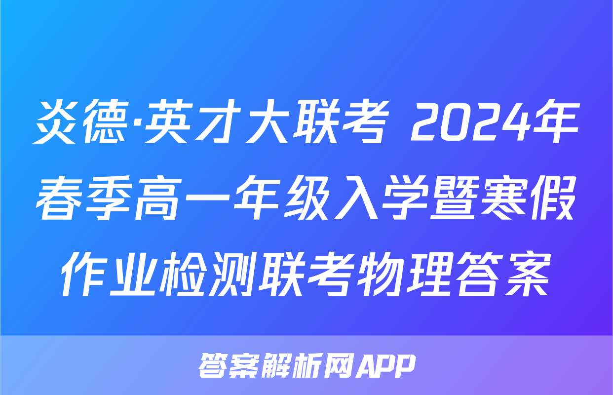 炎德·英才大联考 2024年春季高一年级入学暨寒假作业检测联考物理答案