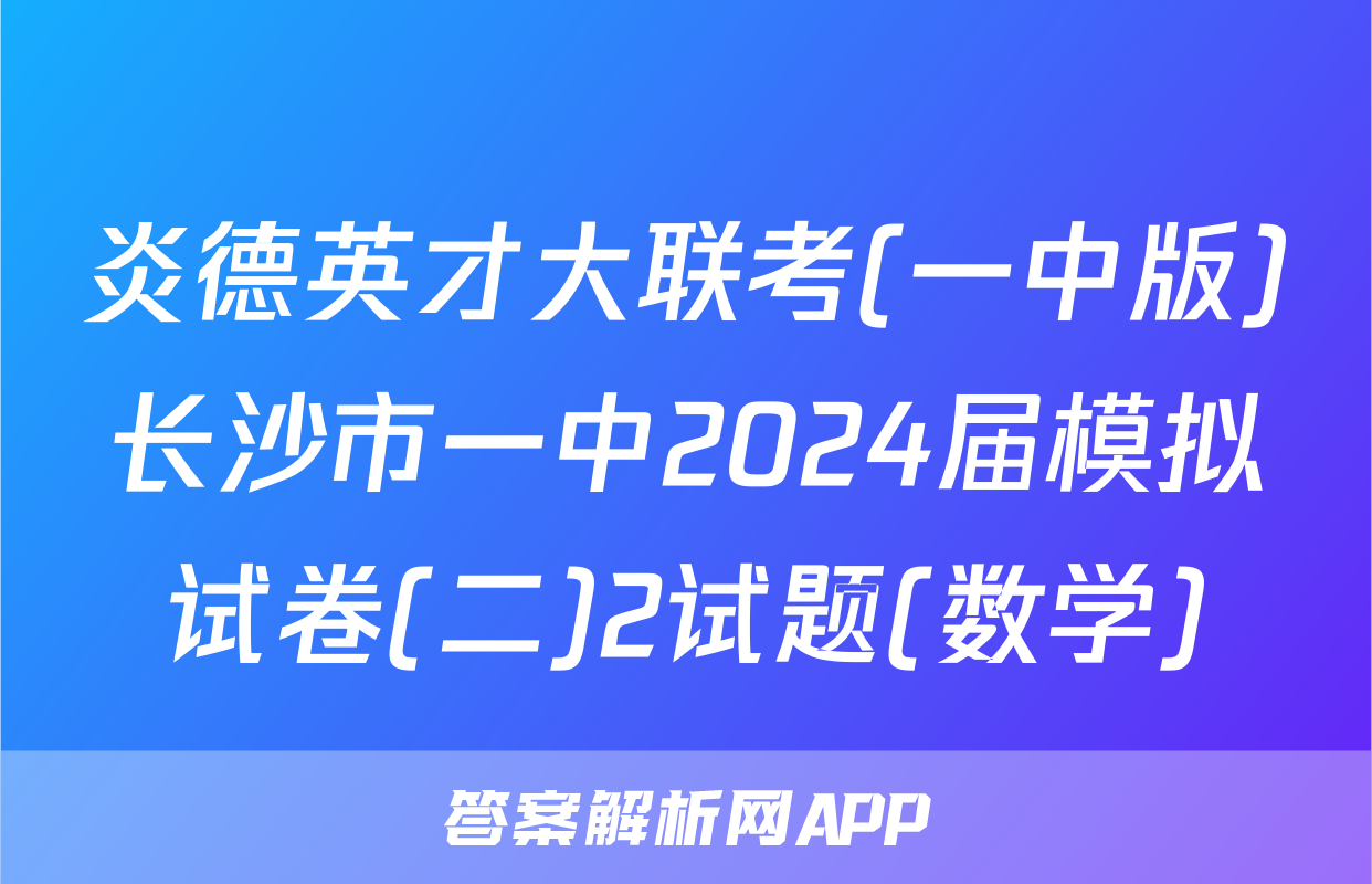 炎德英才大联考(一中版)长沙市一中2024届模拟试卷(二)2试题(数学)