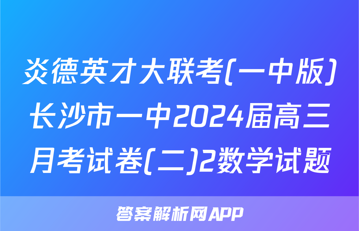 炎德英才大联考(一中版)长沙市一中2024届高三月考试卷(二)2数学试题