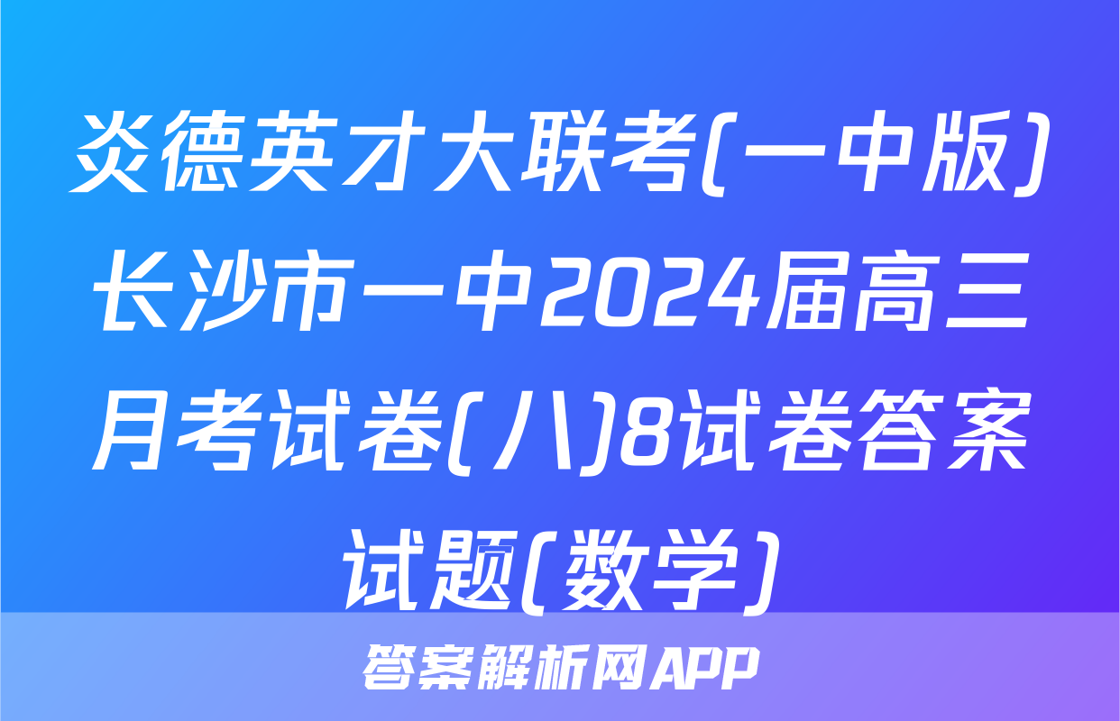 炎德英才大联考(一中版)长沙市一中2024届高三月考试卷(八)8试卷答案试题(数学)