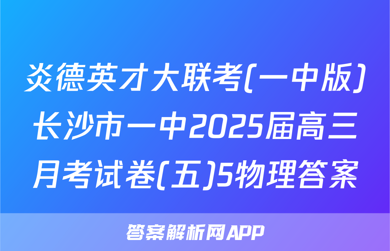 炎德英才大联考(一中版)长沙市一中2025届高三月考试卷(五)5物理答案