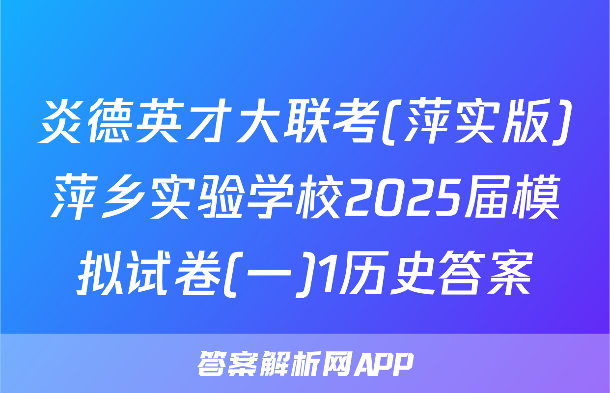 炎德英才大联考(萍实版)萍乡实验学校2025届模拟试卷(一)1历史答案