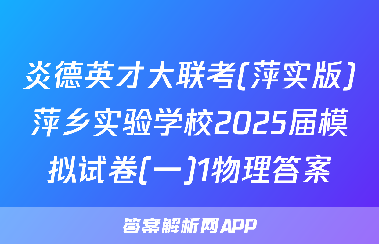 炎德英才大联考(萍实版)萍乡实验学校2025届模拟试卷(一)1物理答案
