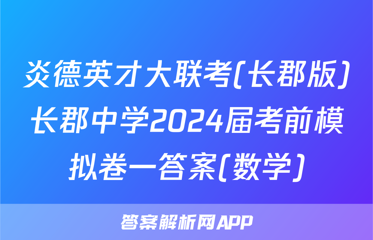 炎德英才大联考(长郡版)长郡中学2024届考前模拟卷一答案(数学)