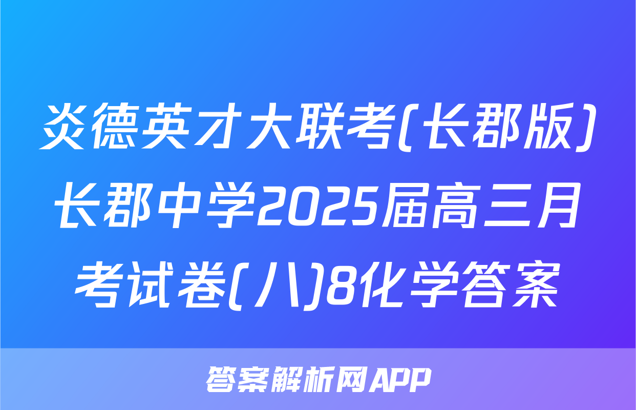 炎德英才大联考(长郡版)长郡中学2025届高三月考试卷(八)8化学答案