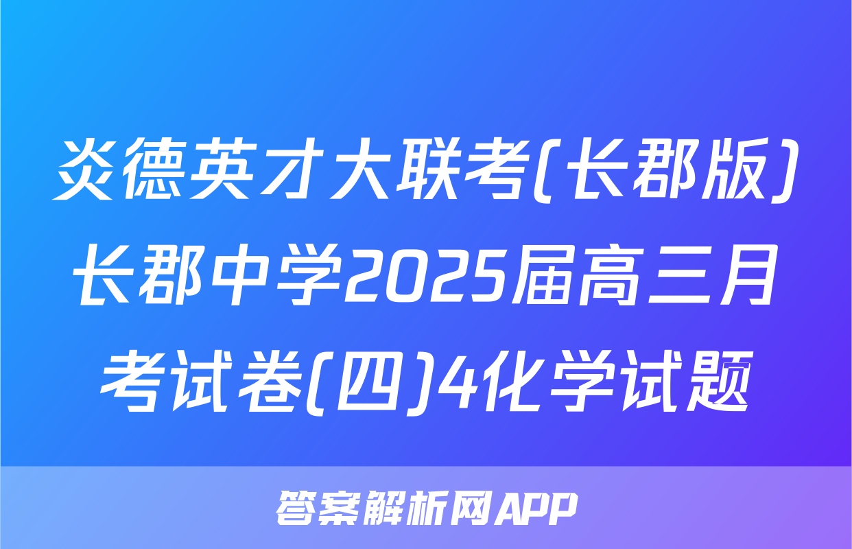 炎德英才大联考(长郡版)长郡中学2025届高三月考试卷(四)4化学试题