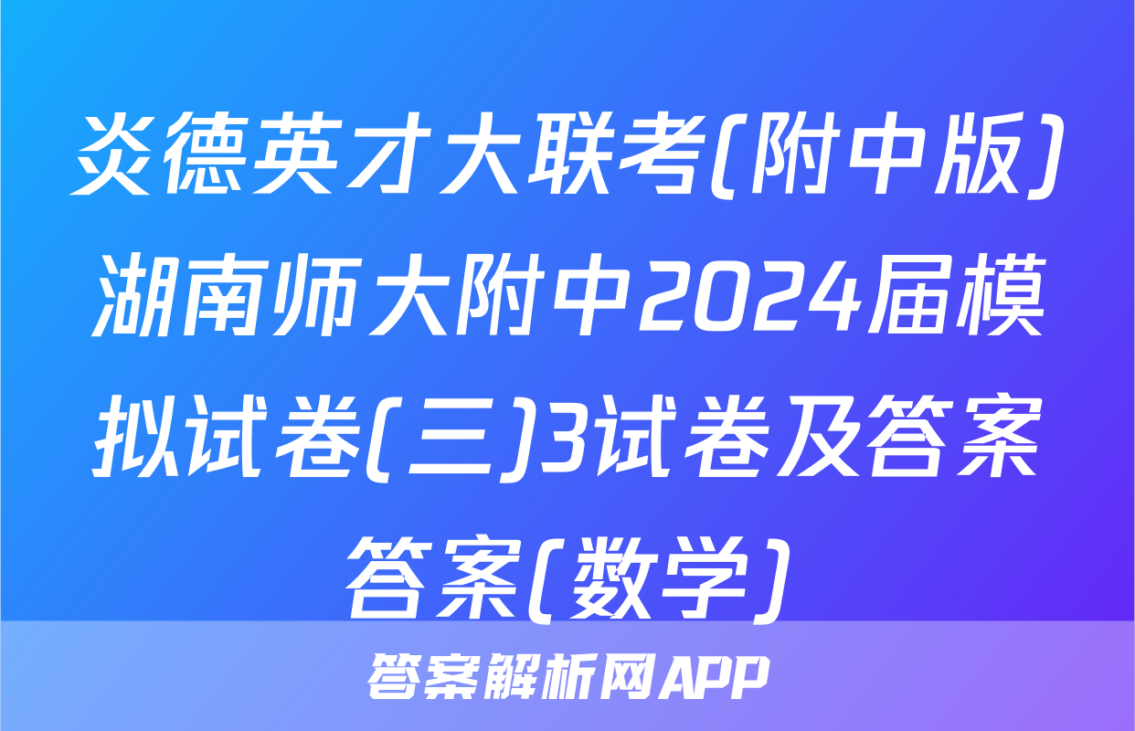 炎德英才大联考(附中版)湖南师大附中2024届模拟试卷(三)3试卷及答案答案(数学)