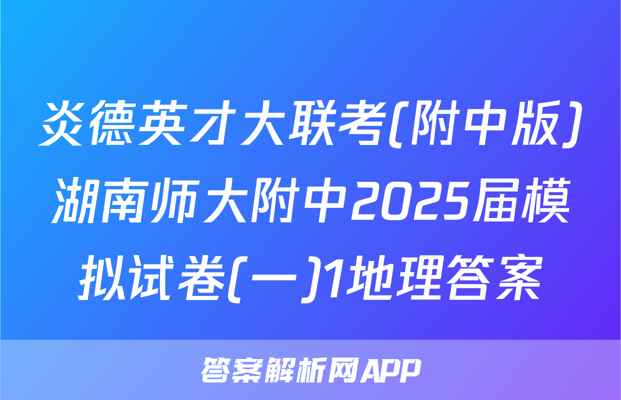 炎德英才大联考(附中版)湖南师大附中2025届模拟试卷(一)1地理答案