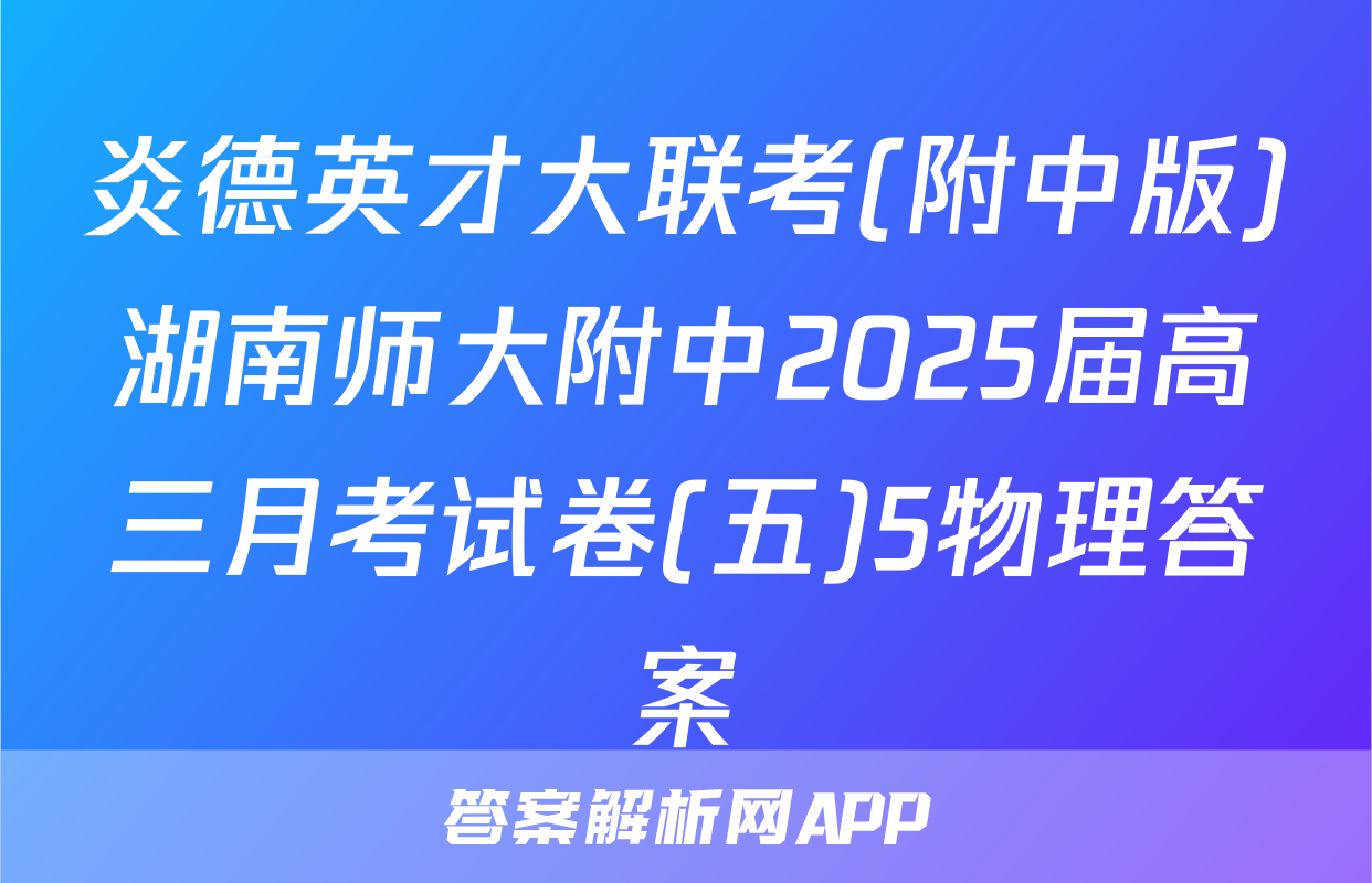 炎德英才大联考(附中版)湖南师大附中2025届高三月考试卷(五)5物理答案