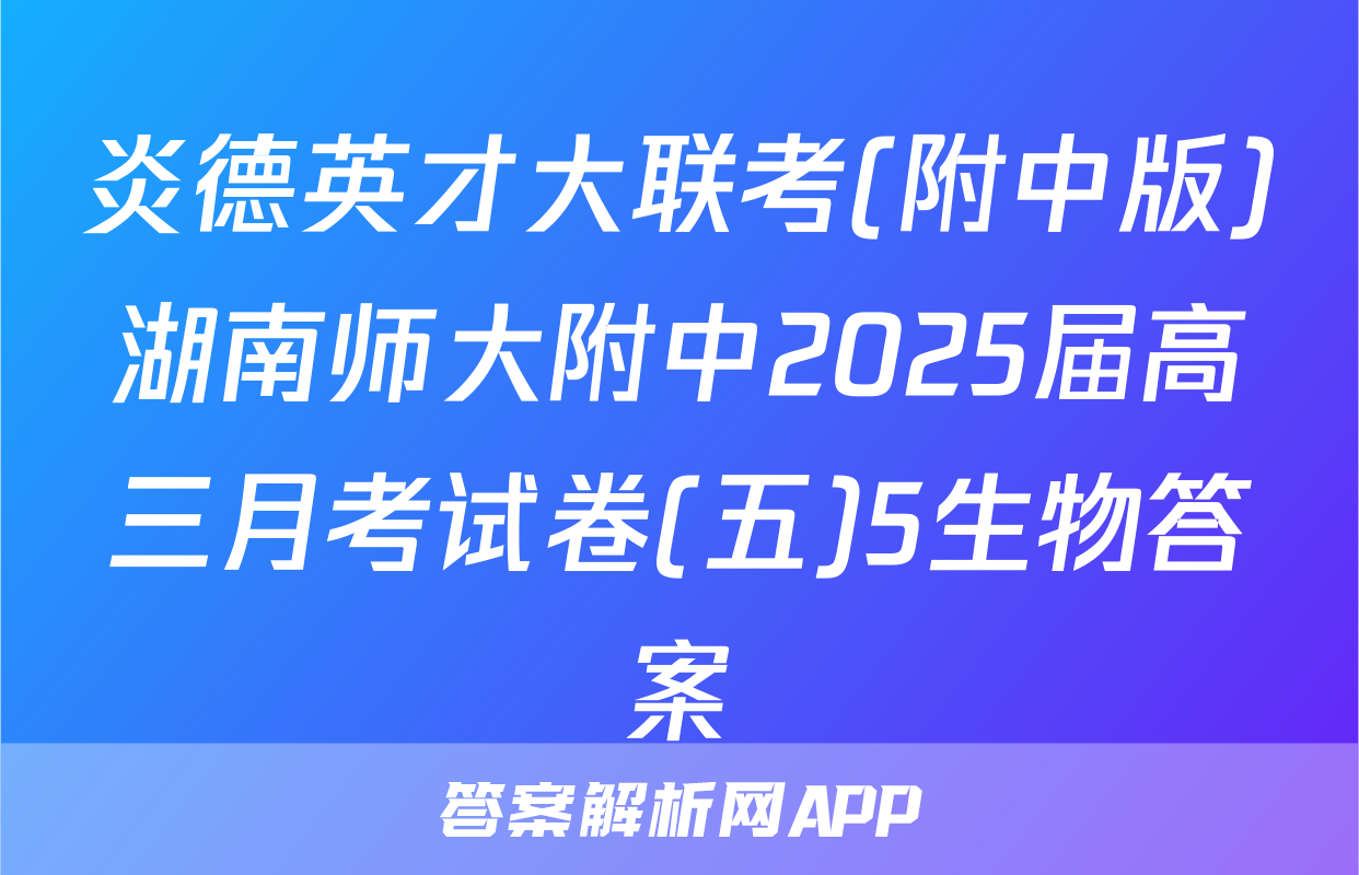 炎德英才大联考(附中版)湖南师大附中2025届高三月考试卷(五)5生物答案