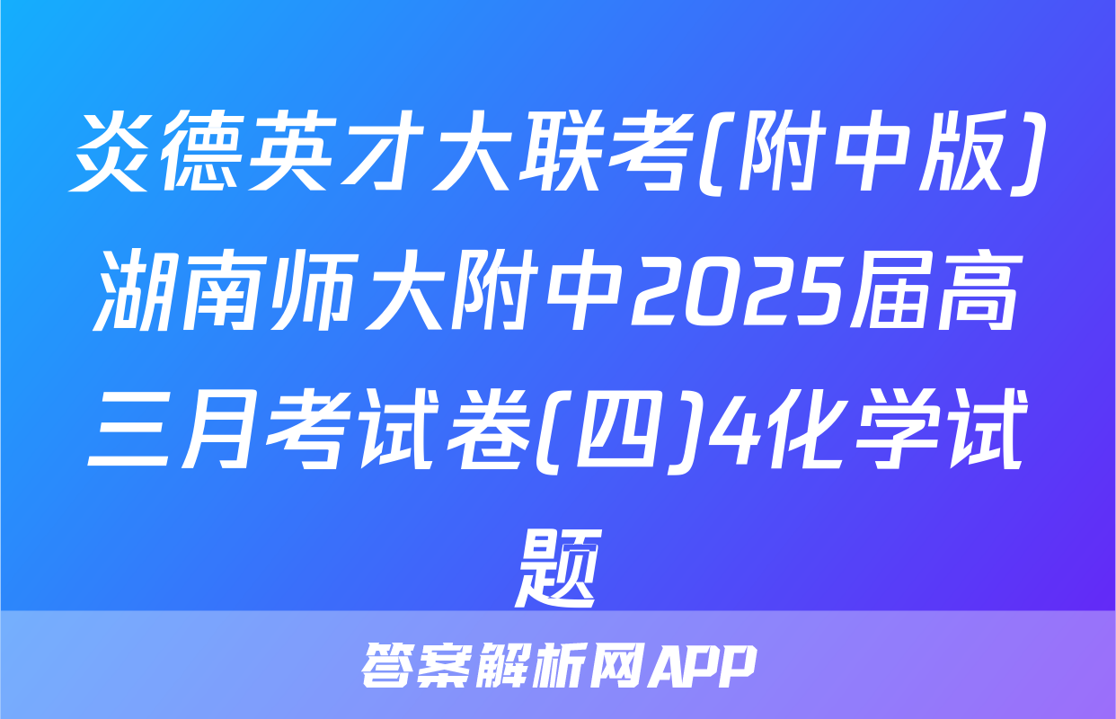 炎德英才大联考(附中版)湖南师大附中2025届高三月考试卷(四)4化学试题