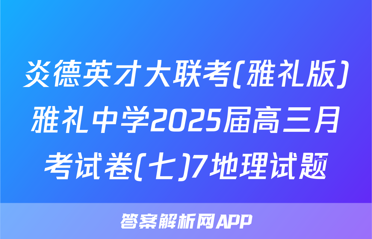 炎德英才大联考(雅礼版)雅礼中学2025届高三月考试卷(七)7地理试题