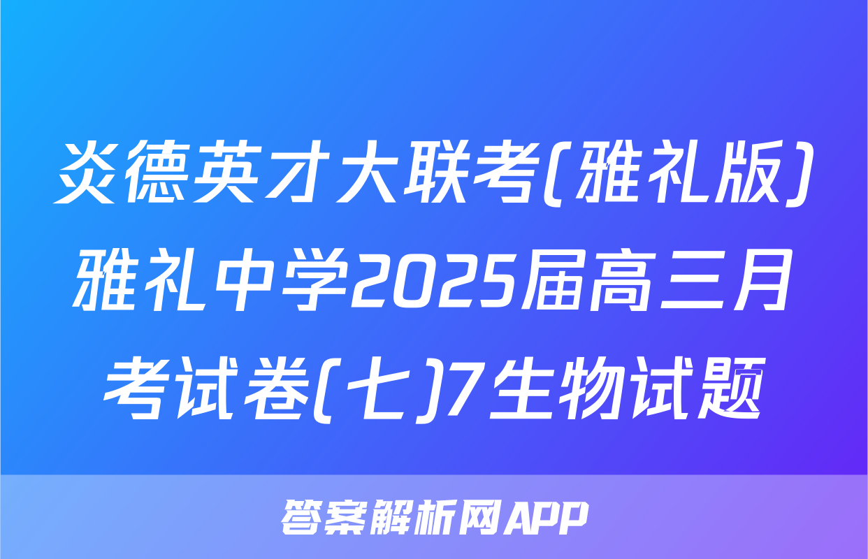 炎德英才大联考(雅礼版)雅礼中学2025届高三月考试卷(七)7生物试题