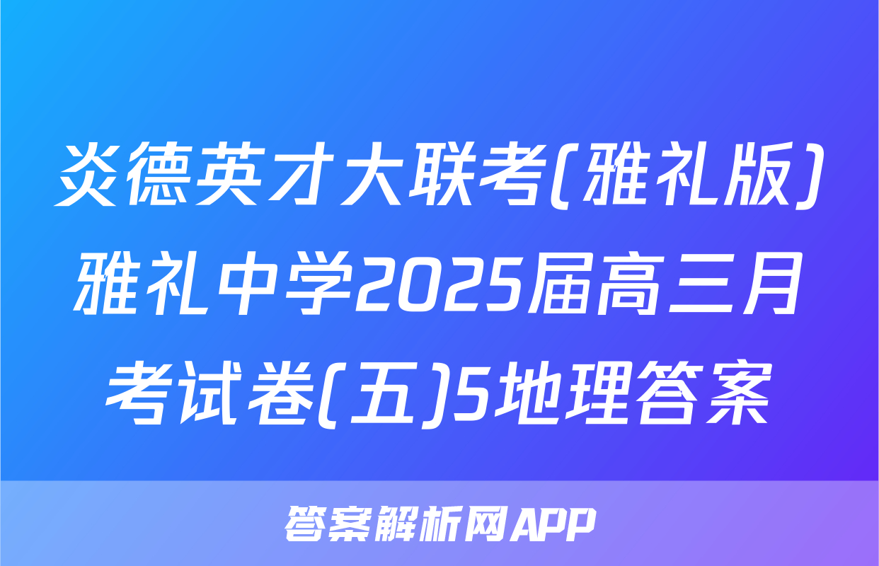 炎德英才大联考(雅礼版)雅礼中学2025届高三月考试卷(五)5地理答案