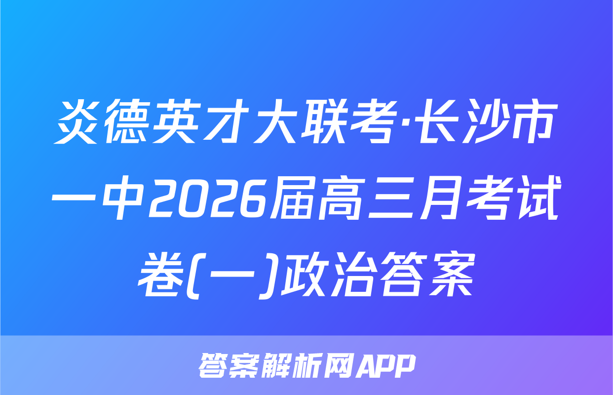 炎德英才大联考·长沙市一中2026届高三月考试卷(一)政治答案