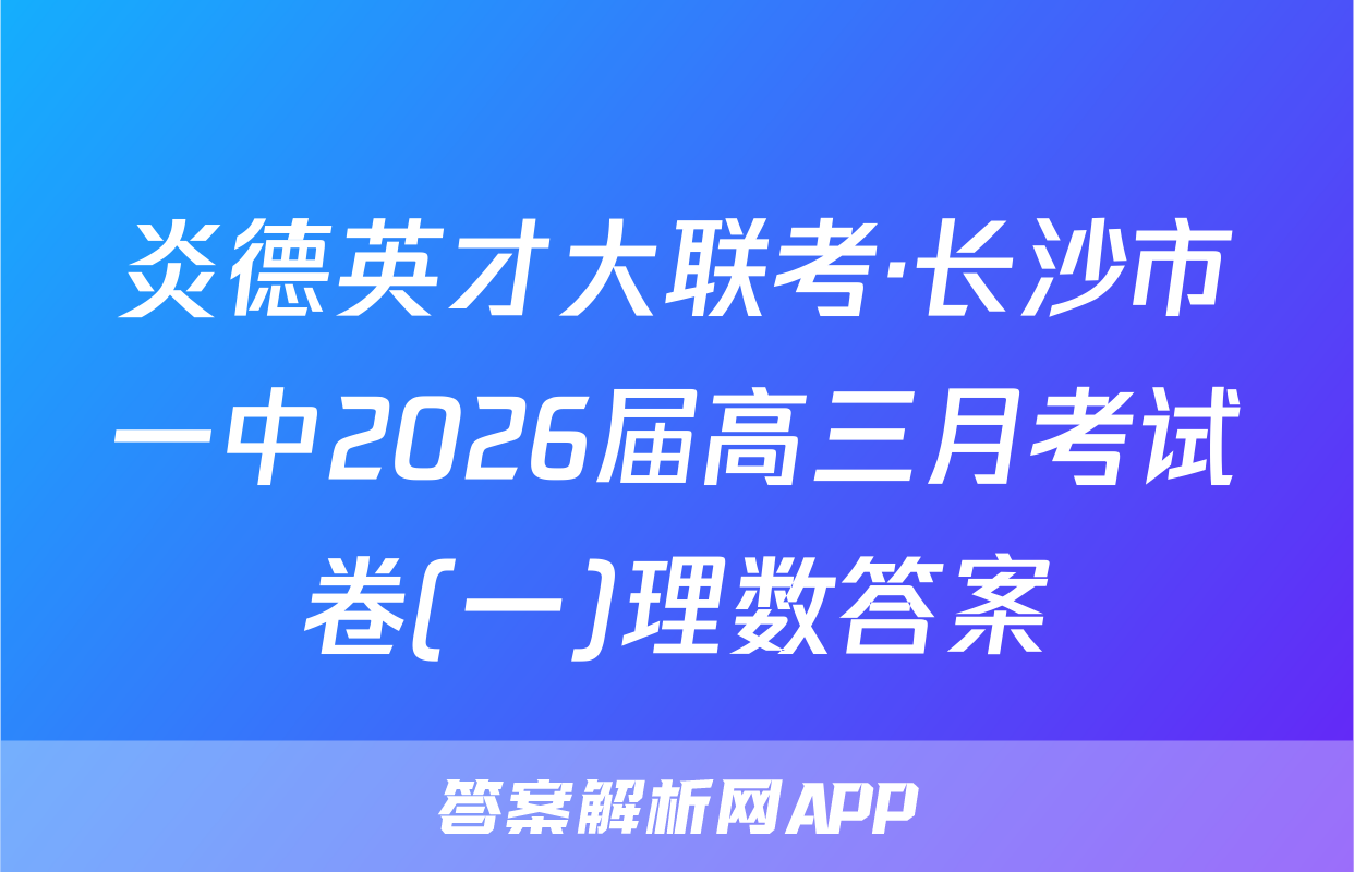炎德英才大联考·长沙市一中2026届高三月考试卷(一)理数答案