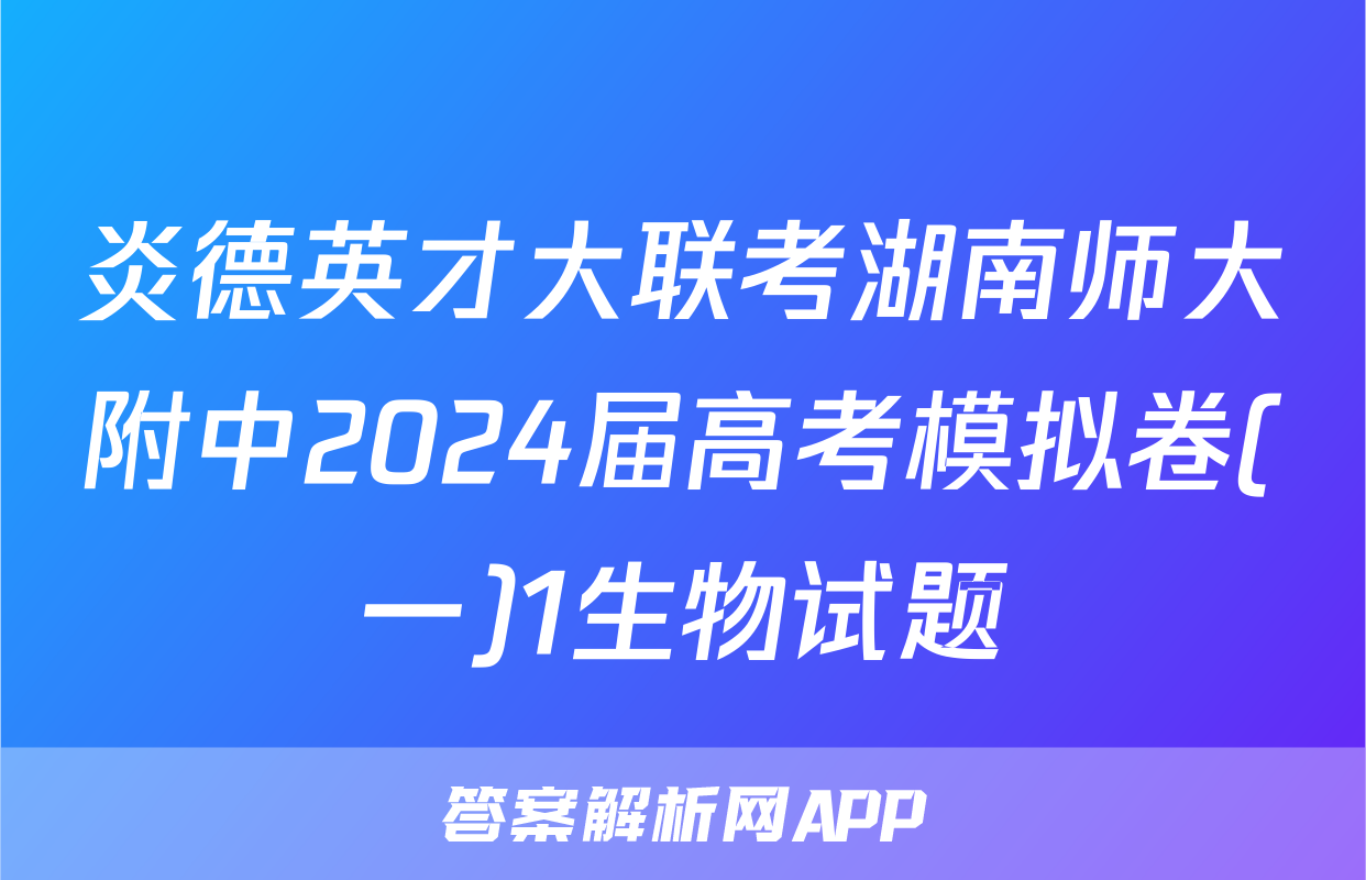 炎德英才大联考湖南师大附中2024届高考模拟卷(一)1生物试题