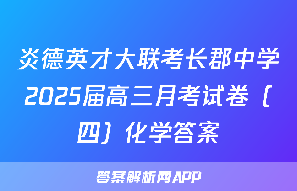 炎德英才大联考长郡中学2025届高三月考试卷（四）化学答案