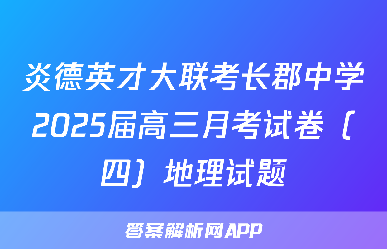 炎德英才大联考长郡中学2025届高三月考试卷（四）地理试题